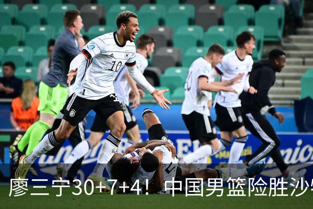 廖三宁30+7+4！中国男篮险胜沙特！晋级亚运会半决赛